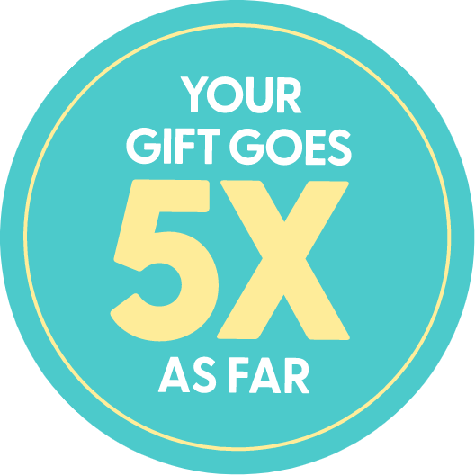 YOUR GIFT GOES 5X AS FAR