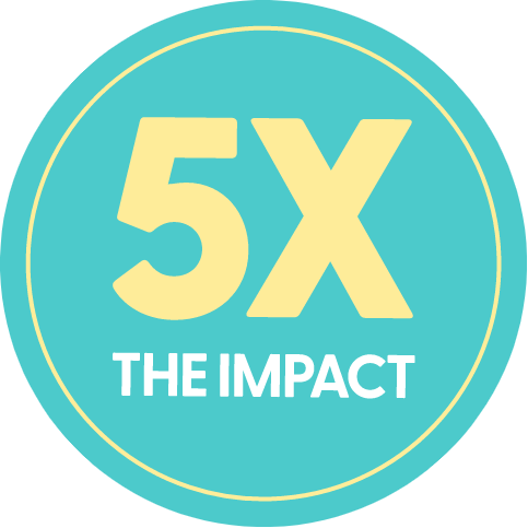 5X THE IMPACT